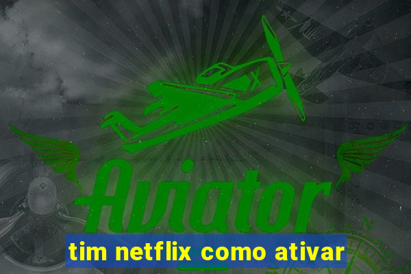 tim netflix como ativar